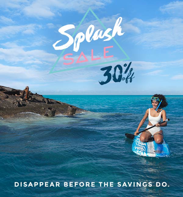 Splash Sale; 30% off. Disappear before the savings do. 