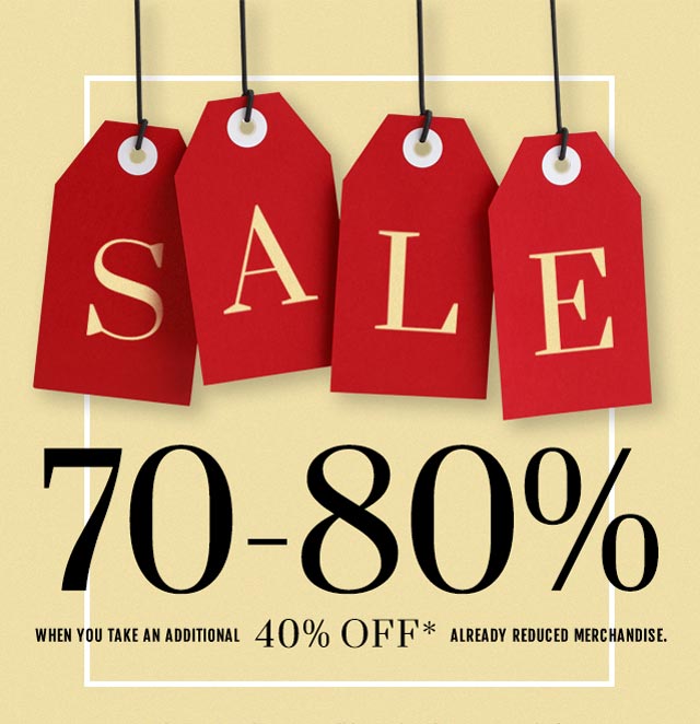 Sale. 70-80% when you take an additional 40% off* already reduced merchandise. 
