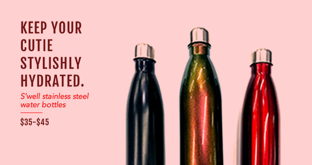 Keep your cutie stylishly hydrated. S’well stainless steel water bottles $35-$45. 