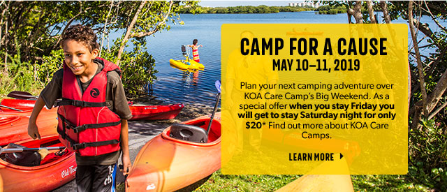 Camp for a cause. May 10-11, 2019. Plan your next camping adventure over KOA Care Camp's Big Weekend. Find out more about KOA Care Camps and who your contributions will benefit. Learn more.