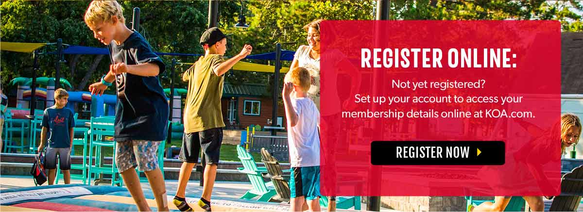 Register Online: Not yet registered? Set up your account to access your membershipd etails online at KOA.com. Register Now!