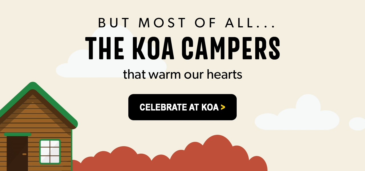But most of all, the KOA Campers that warm our hearts. Celebrate at KOA.