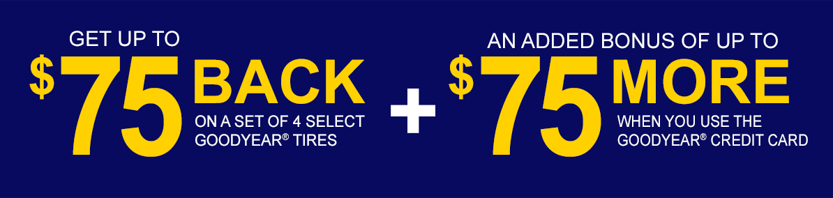 Get up to $75 back on a set of 4 select Goodyear Tires plus an added bonus of up to $75 more when you use the Goodyear credit card!
