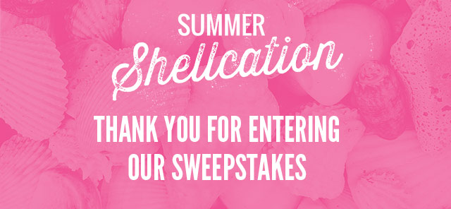 Summer Shellcation. Thank you for entering our sweepstakes. 