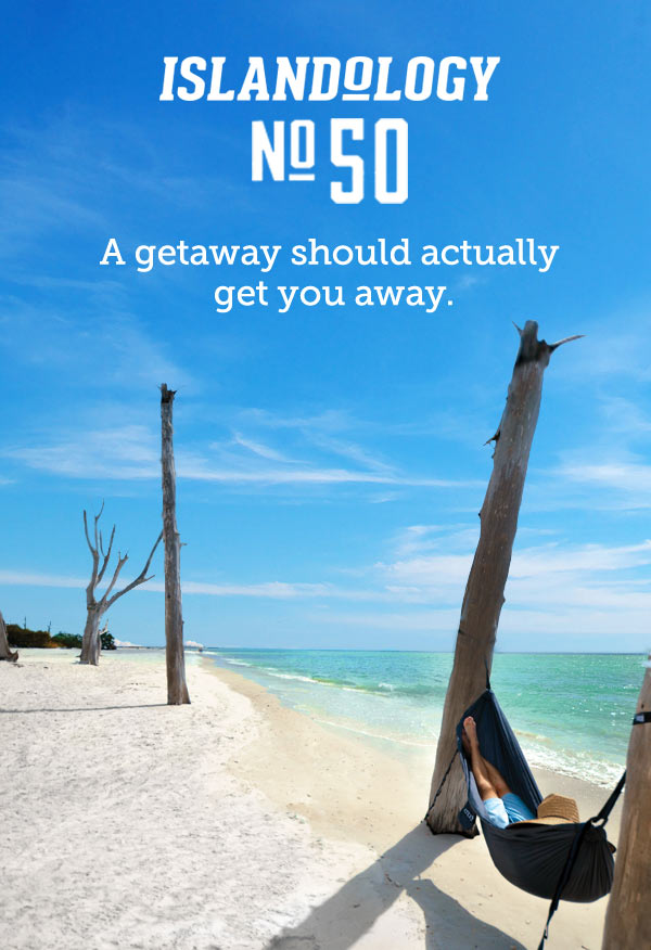 Number 50; A getaway should actually get you away. That's island-ology. 