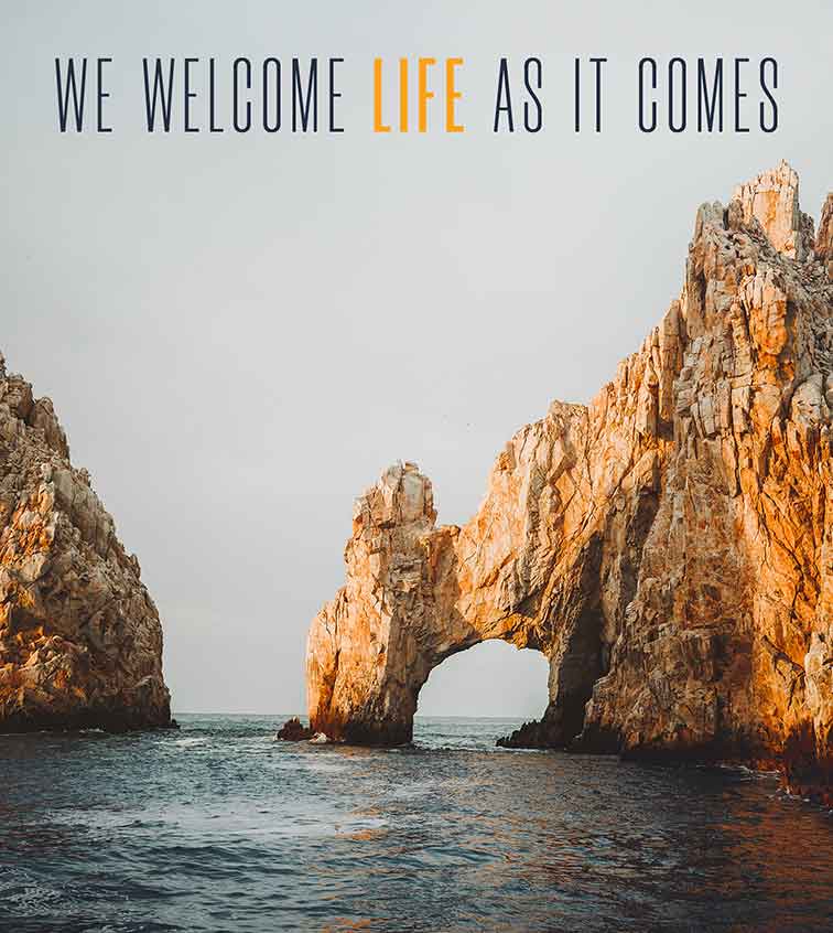 We welcome life as it comes.