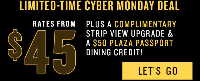 Limited-Time Cyber Monday Deal - Rates from $45 plus a complimentary strip view upgrade & a $50 Plaza passport dining credit! LET'S GO