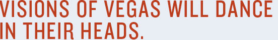 Visiosn of Vegas will dance in their heads.