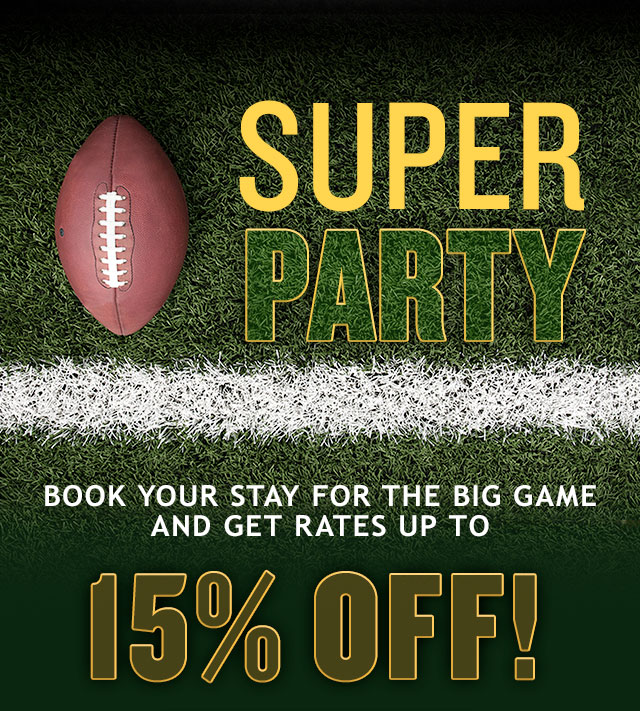 SUPER PARTY - BOOK YOUR STAY FOR THE BIG GAME AND GET RATES UP TO 15% OFF