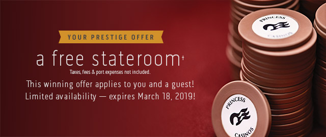 Your Prestige Offer... a free stateroom (taxes, fees, and port expenses not included.) This winning offer applies to you and a guest! Limited availability - expires March 27, 2019!