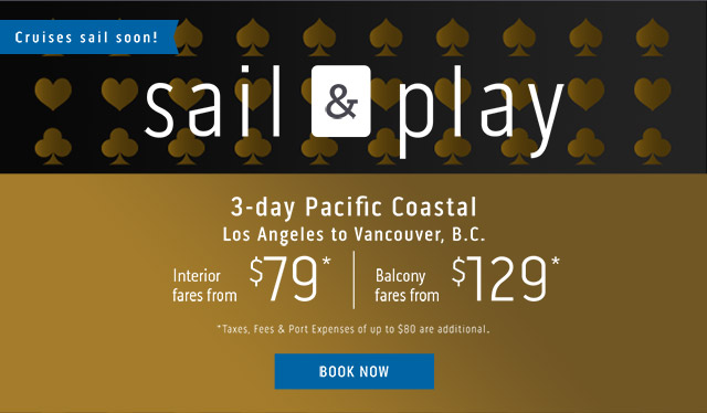 Cruises sail Soon! Sail and play... 3-day Pacific Costal, Los Angeles to Vancouver, B.C. Interior fares from $99*, Balcony fares from $199*. *Taxes, fees and port expenses of up to $80 are additional. Book now.