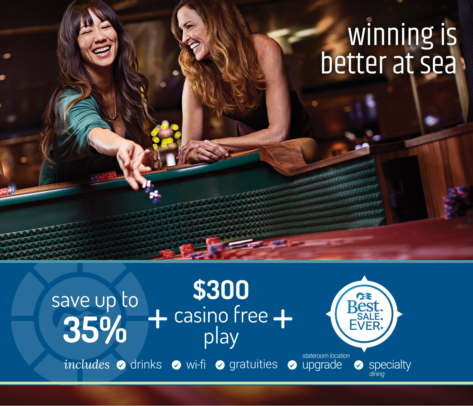 Winning is better at sea - Save up to 35% + $300 casino free play + Best. Sale. Ever.