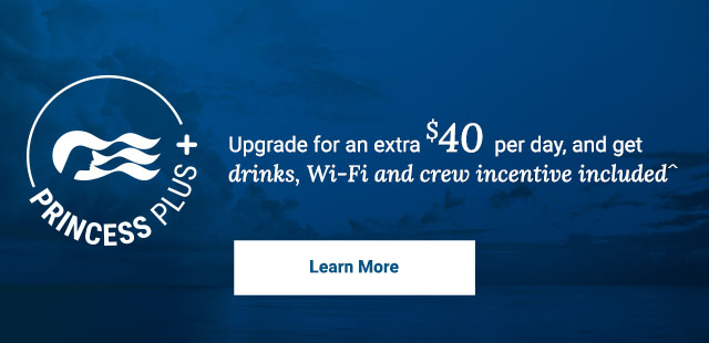 Upgrade for an extra $40 per day and get drinks, Wi-Fi and crew incentive^ included. Click here to learn more about Princess Plus