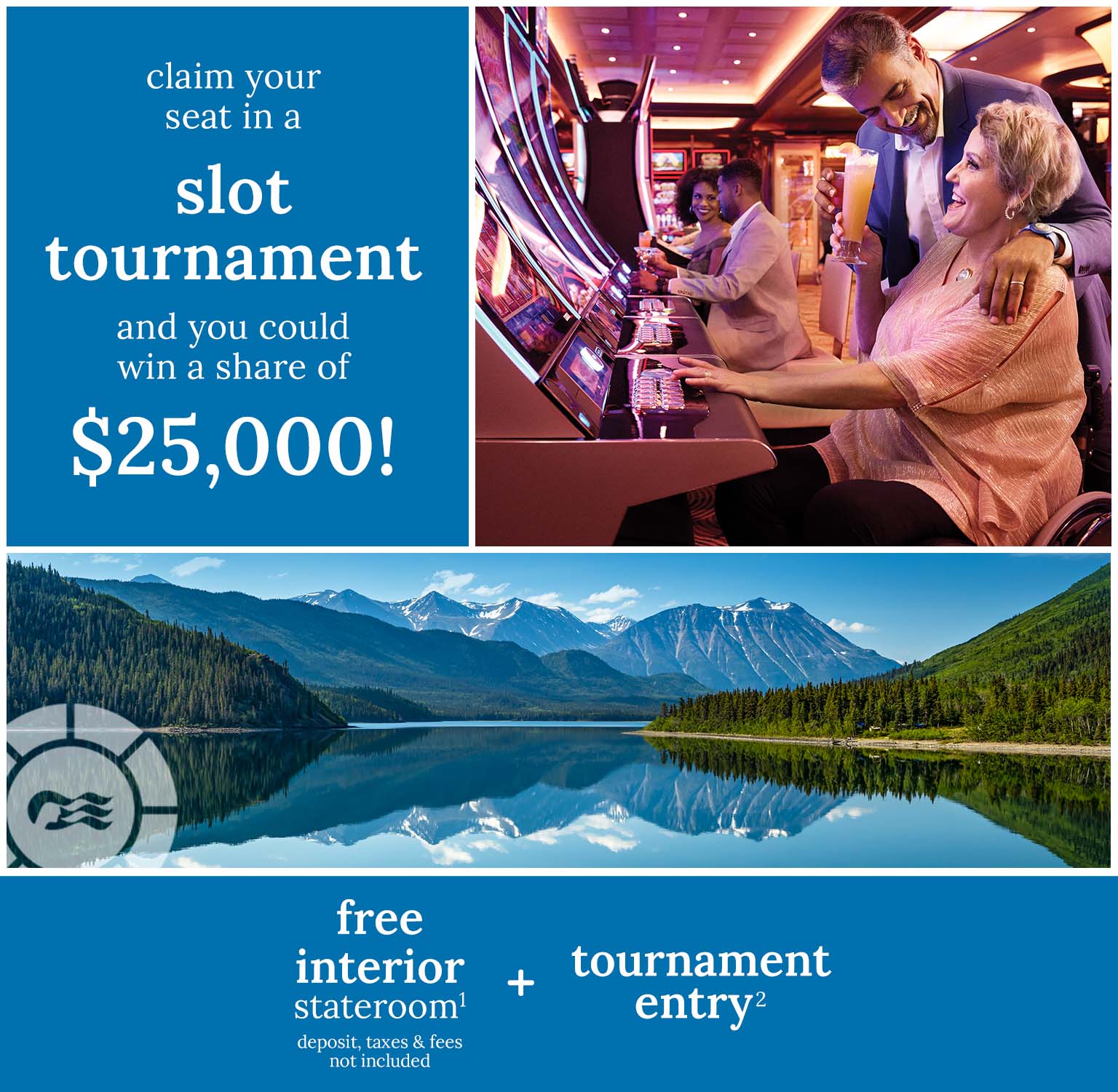 Claim your seat in a slot tournament and you could win a share of $25,000 - free interior stateroom(1) + tournament entry(2)