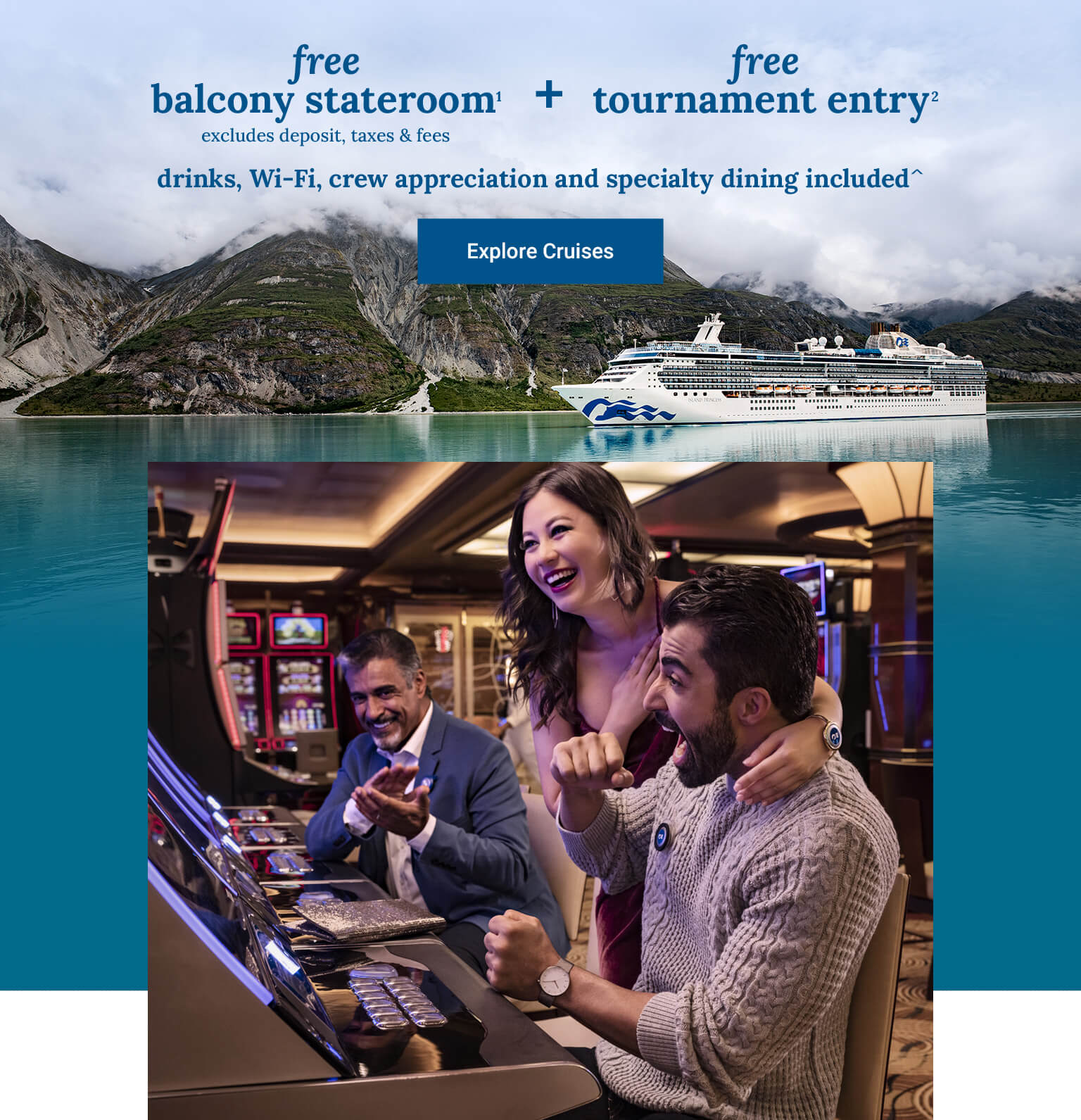 free balcony stateroom[1[ (excludes deposit, taxes & fees) + free tournament entry[2] + drinks, Wi-Fi, crew appreciation and specialty dining included^