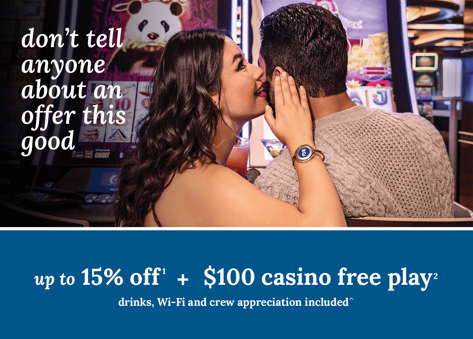 up to 15% off + $100 casino free play + drinks, Wi-Fi and crew appreciation included. Click here to book.