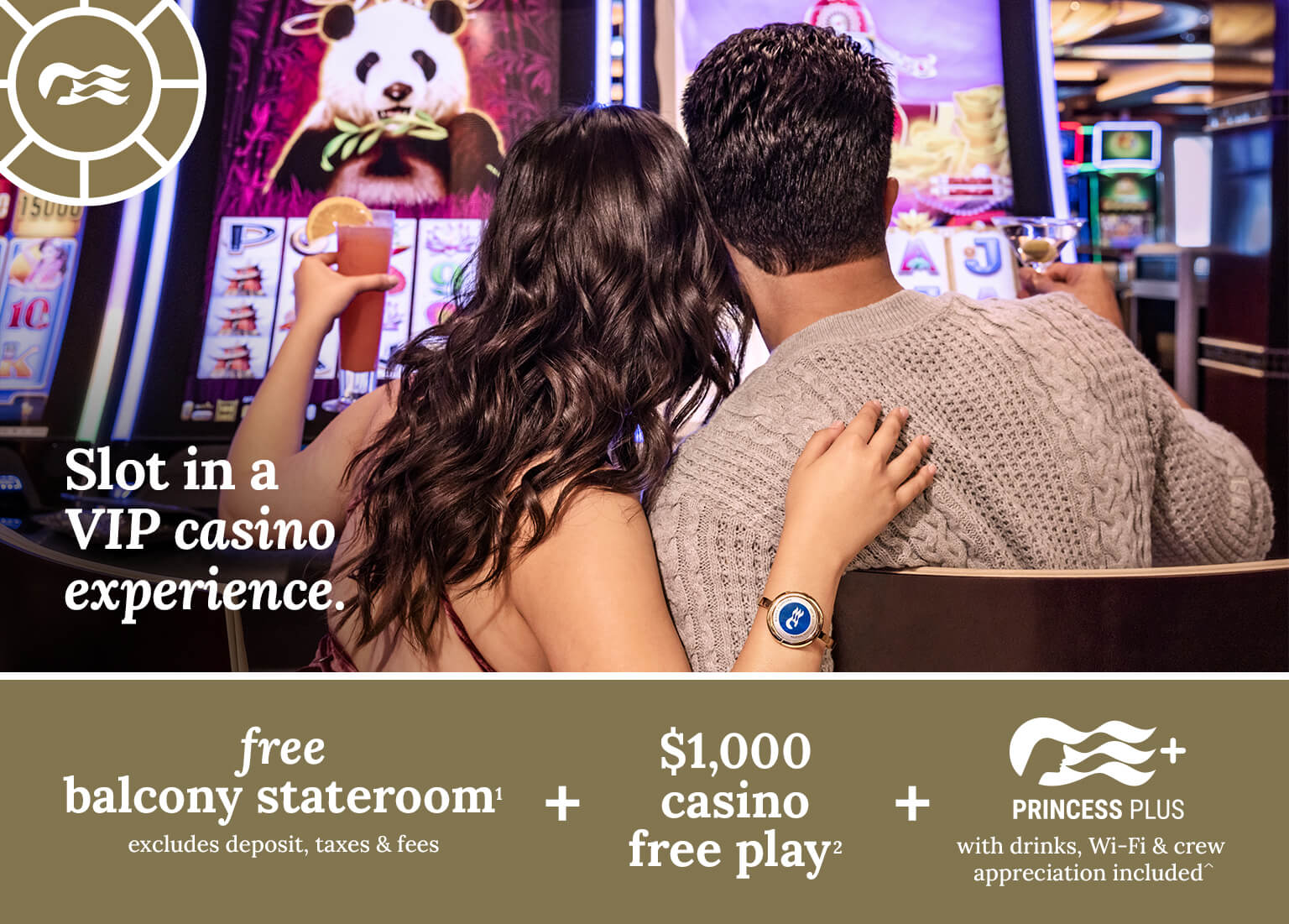 Slot in a VIP casino experience. Free balcony stateroom + $1000 casino free play + princess plus with drinks, Wi-Fi, and crew appreciation included