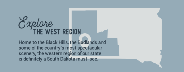 Explore the West Region. Home to theBlack Hills, the Badlands and some of the country's most spectacular scenery, the western region of our state is definitely a South Dakota must-see.