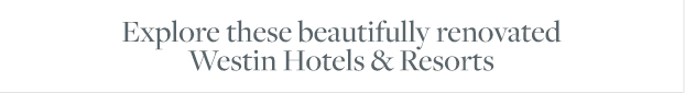 Explore these beautifully renovated Westin Hotels & Resorts