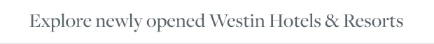 Explore newly opened Westin Hotels & Resorts