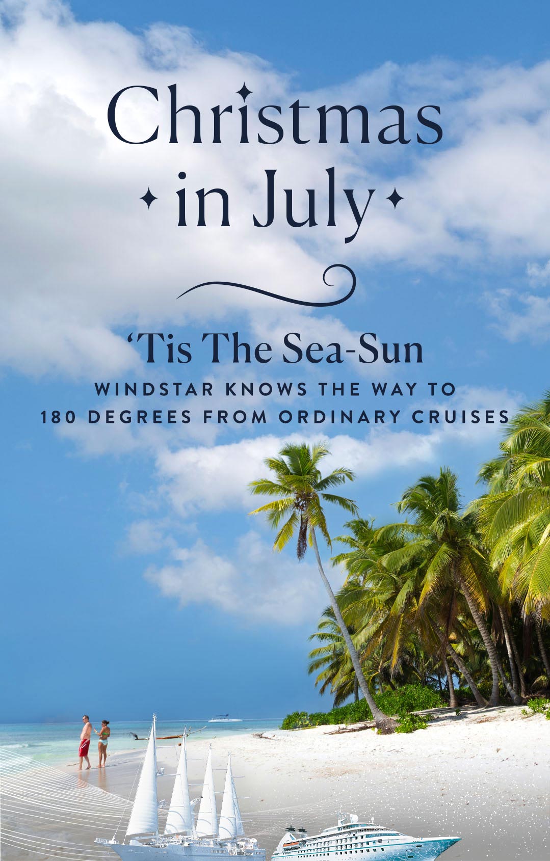 An image of a couple on a beach with lush palm trees behind them. A headline reads Christmas in Juy, 'Tis the Sea-Sun. Windstar knows the way to 180 degrees from ordinary cruises.