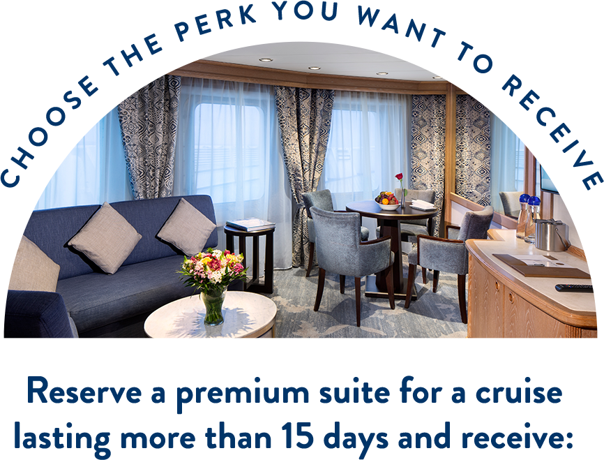 Choose the perk you want to receive - Reserve a premium suite for a cruise lasing more than 15 days and recieve: