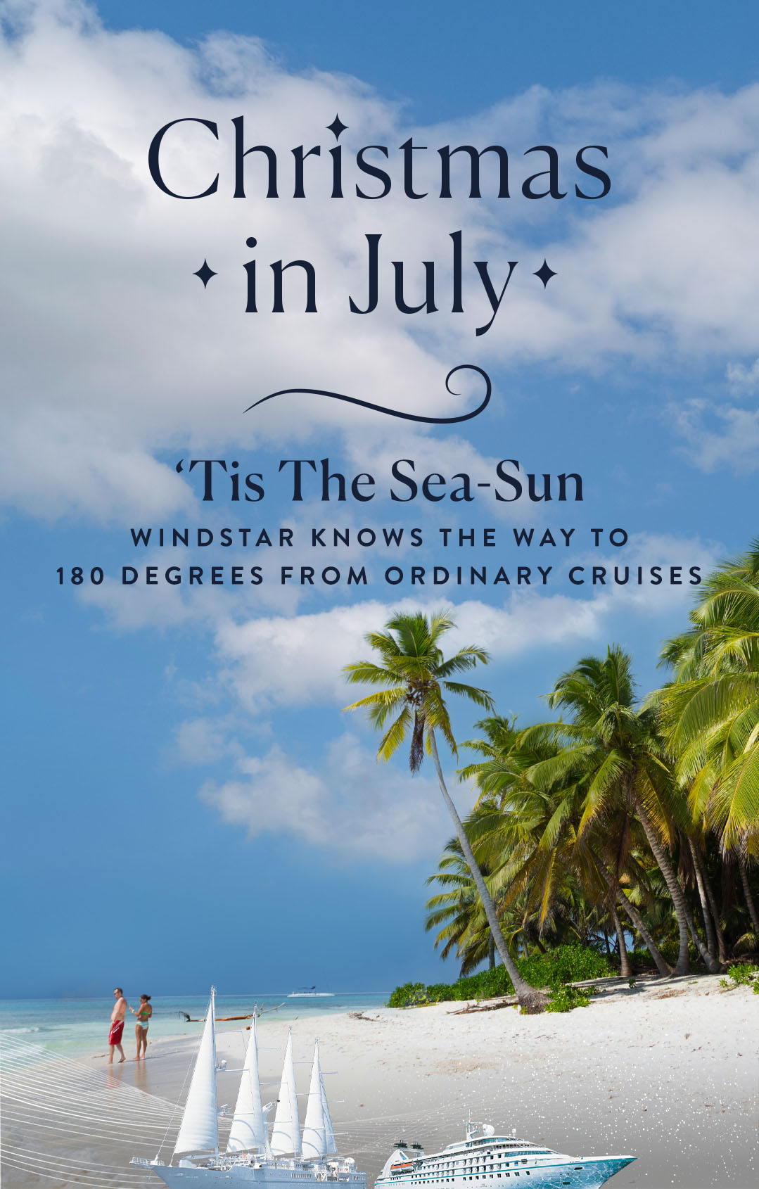 An image of a couple on a beach with lush palm trees behind them. A headline reads Christmas in Juy, 'Tis the Sea-Sun. Windstar knows the way to 180 degrees from ordinary cruises.