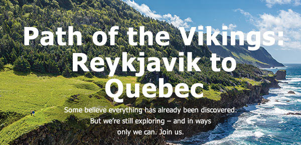 Path of the Vikings: Reykjavik Quebec. Some believe everything has already been discovered. But we're still exploring – and in ways only we can. Join us. View Expedition